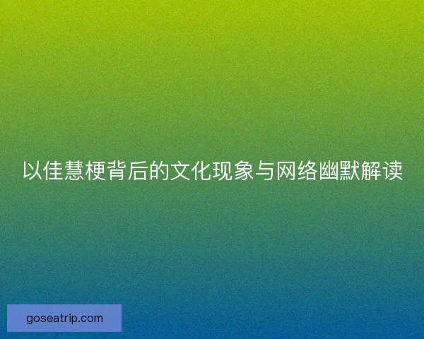以佳慧梗背后的文化现象与网络幽默解读