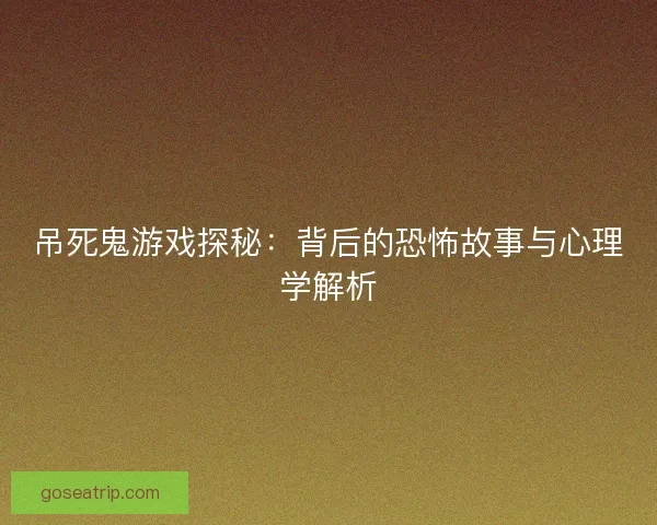 吊死鬼游戏探秘：背后的恐怖故事与心理学解析
