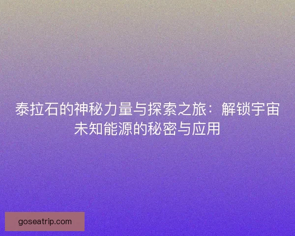 泰拉石的神秘力量与探索之旅：解锁宇宙未知能源的秘密与应用