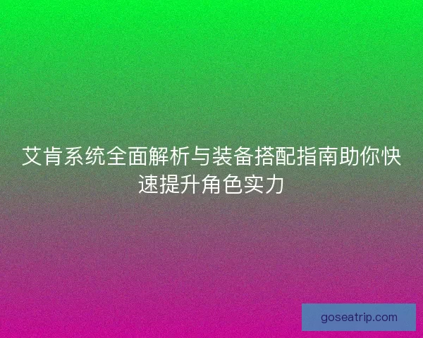 艾肯系统全面解析与装备搭配指南助你快速提升角色实力