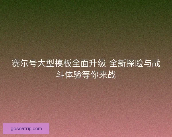 赛尔号大型模板全面升级 全新探险与战斗体验等你来战