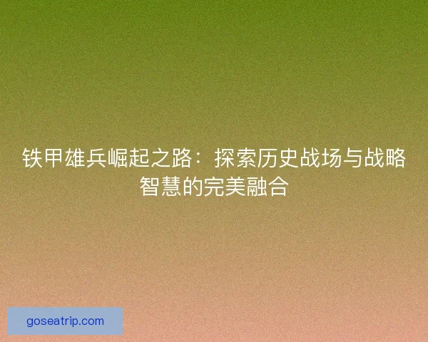 铁甲雄兵崛起之路：探索历史战场与战略智慧的完美融合