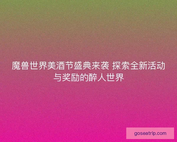 魔兽世界美酒节盛典来袭 探索全新活动与奖励的醉人世界