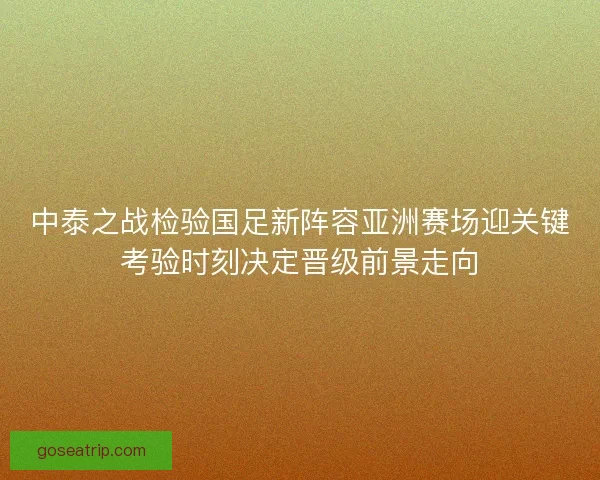 中泰之战检验国足新阵容亚洲赛场迎关键考验时刻决定晋级前景走向