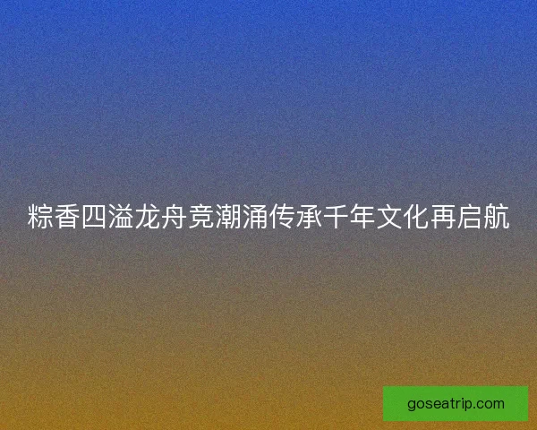 粽香四溢龙舟竞潮涌传承千年文化再启航