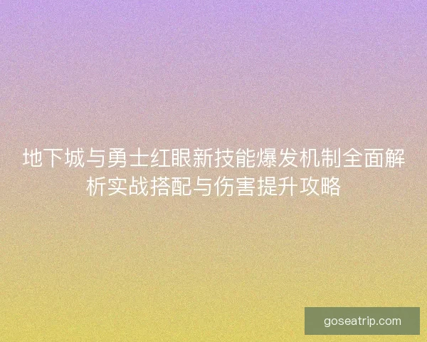 地下城与勇士红眼新技能爆发机制全面解析实战搭配与伤害提升攻略