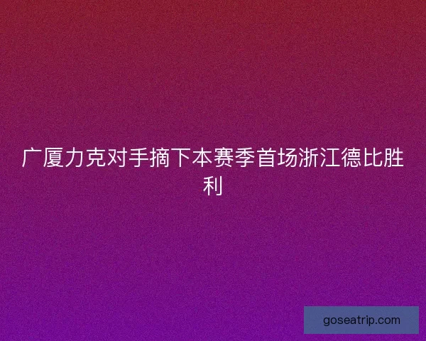 广厦力克对手摘下本赛季首场浙江德比胜利