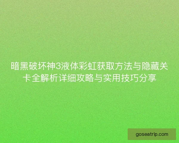 暗黑破坏神3液体彩虹获取方法与隐藏关卡全解析详细攻略与实用技巧分享