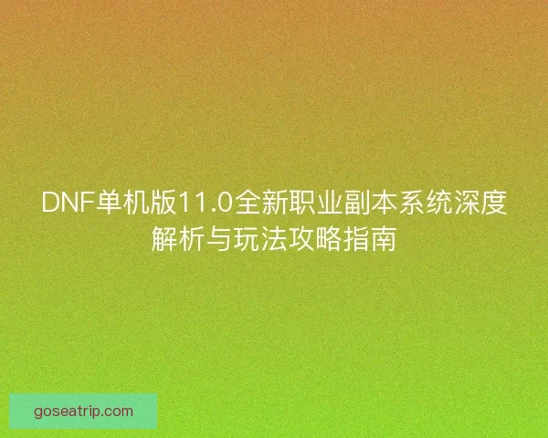 DNF单机版11.0全新职业副本系统深度解析与玩法攻略指南