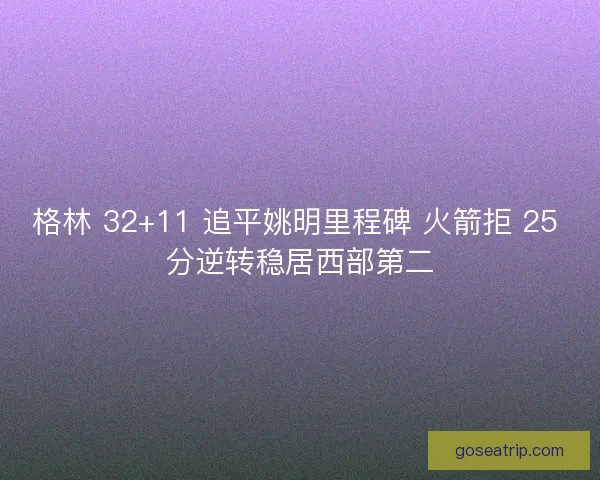 格林 32+11 追平姚明里程碑 火箭拒 25 分逆转稳居西部第二