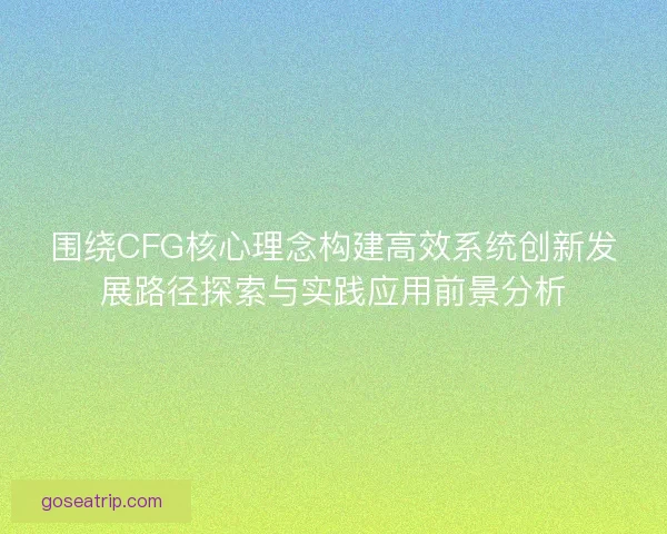 围绕CFG核心理念构建高效系统创新发展路径探索与实践应用前景分析