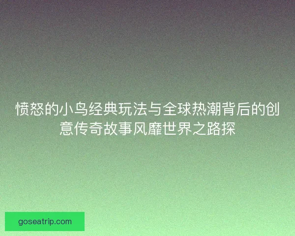 愤怒的小鸟经典玩法与全球热潮背后的创意传奇故事风靡世界之路探