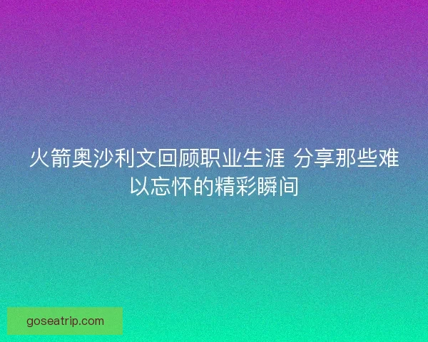 火箭奥沙利文回顾职业生涯 分享那些难以忘怀的精彩瞬间