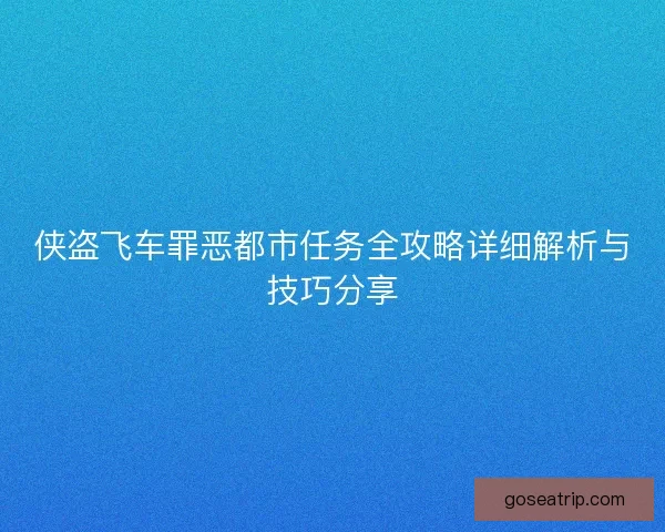 侠盗飞车罪恶都市任务全攻略详细解析与技巧分享