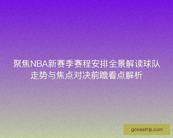 聚焦NBA新赛季赛程安排全景解读球队走势与焦点对决前瞻看点解析