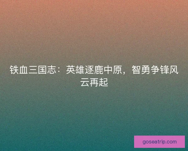 铁血三国志：英雄逐鹿中原，智勇争锋风云再起