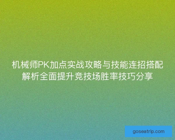 机械师PK加点实战攻略与技能连招搭配解析全面提升竞技场胜率技巧分享